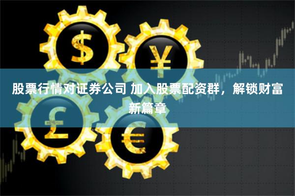 股票行情对证券公司 加入股票配资群，解锁财富新篇章