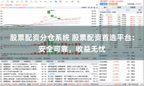 股票配资分仓系统 股票配资首选平台：安全可靠，收益无忧