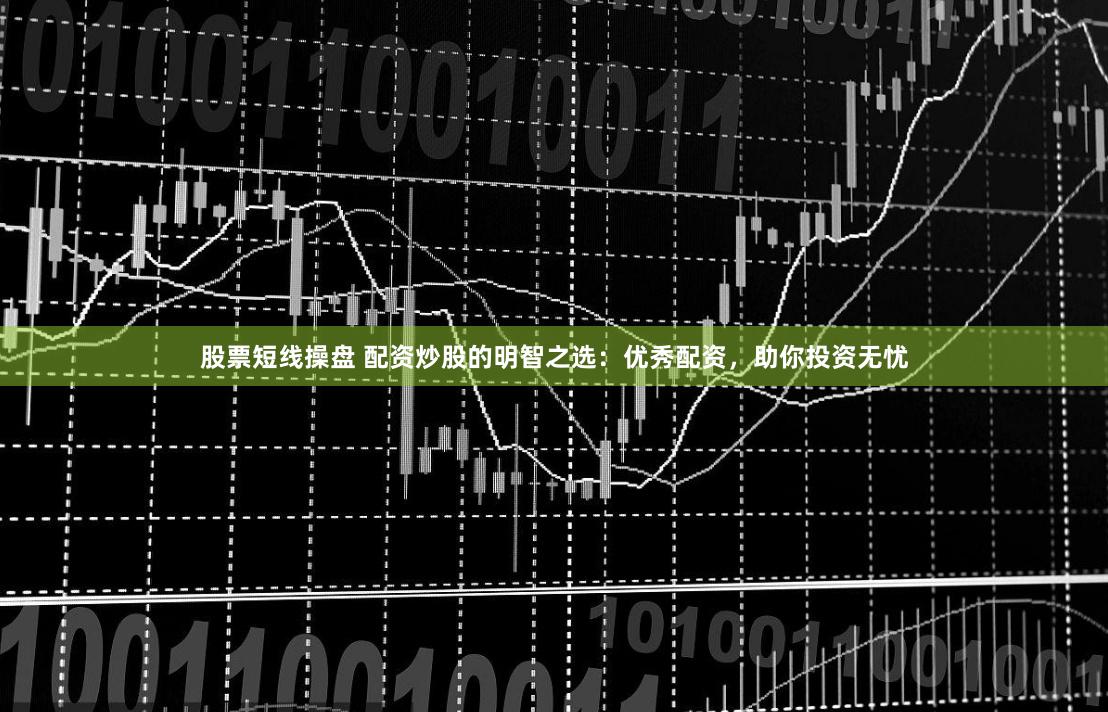 股票短线操盘 配资炒股的明智之选：优秀配资，助你投资无忧