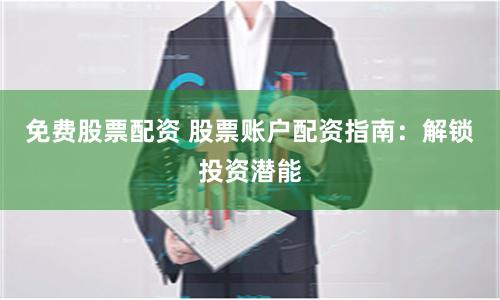 免费股票配资 股票账户配资指南：解锁投资潜能