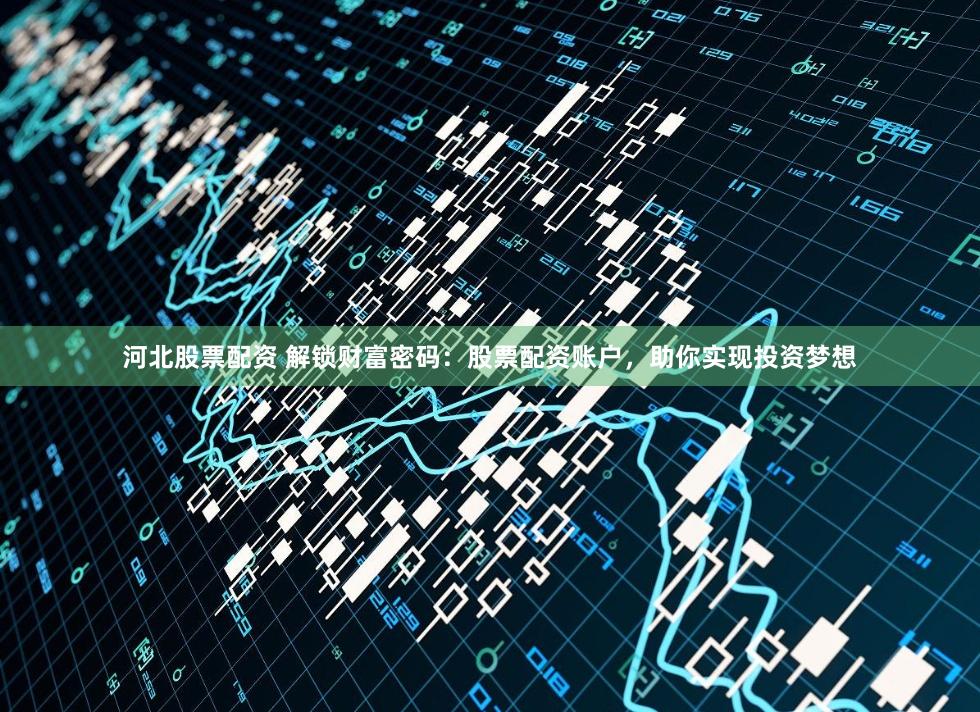 河北股票配资 解锁财富密码：股票配资账户，助你实现投资梦想