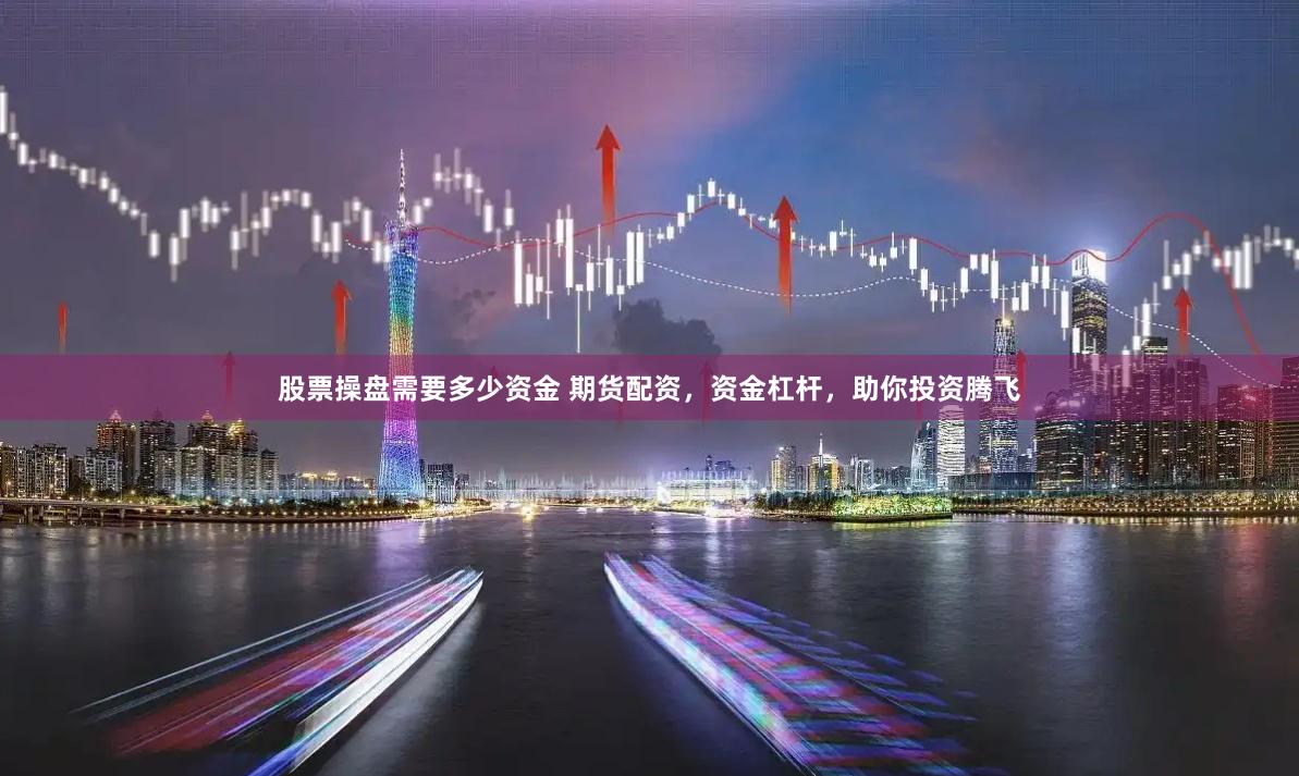 股票操盘需要多少资金 期货配资，资金杠杆，助你投资腾飞