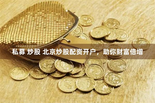 私募 炒股 北京炒股配资开户，助你财富倍增