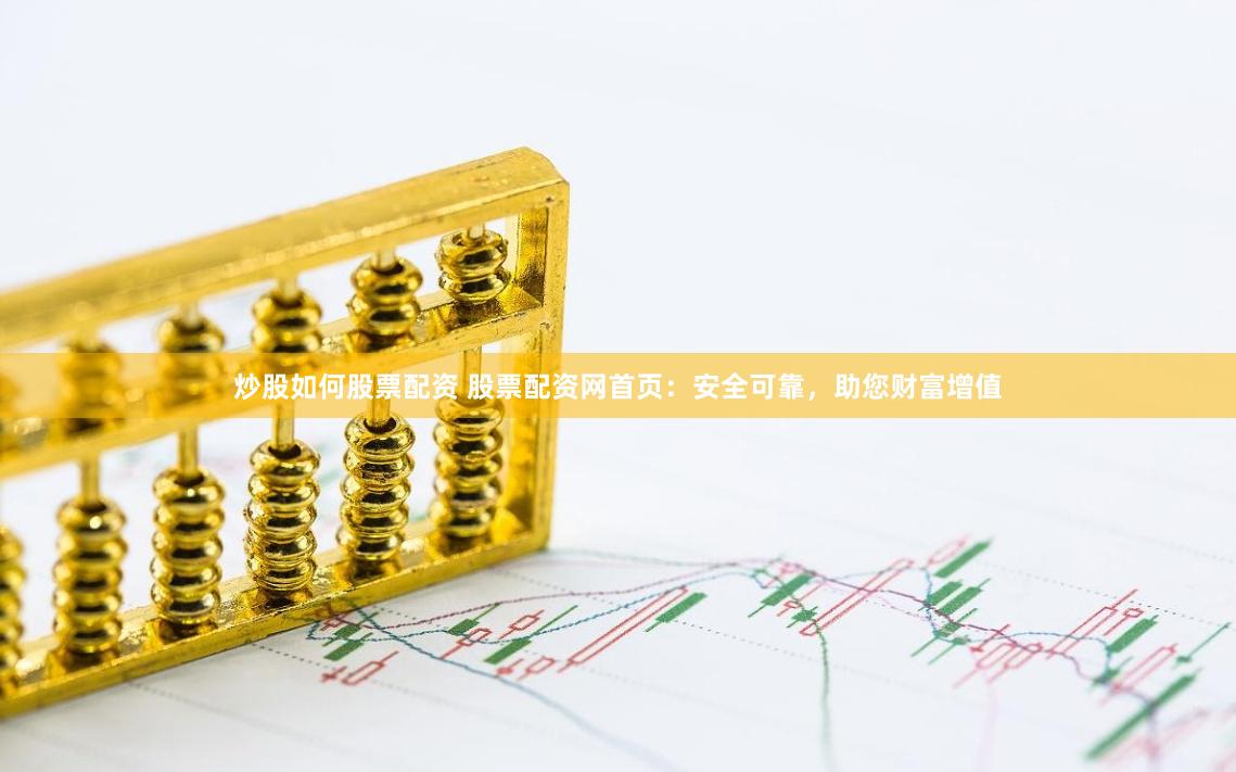 炒股如何股票配资 股票配资网首页：安全可靠，助您财富增值
