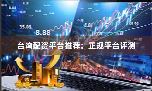 台湾配资平台推荐：正规平台评测