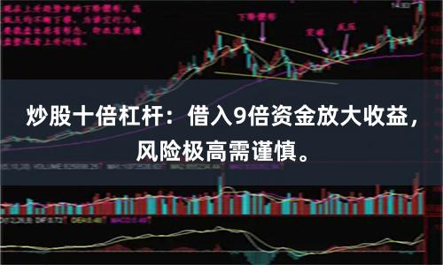 炒股十倍杠杆：借入9倍资金放大收益，风险极高需谨慎。