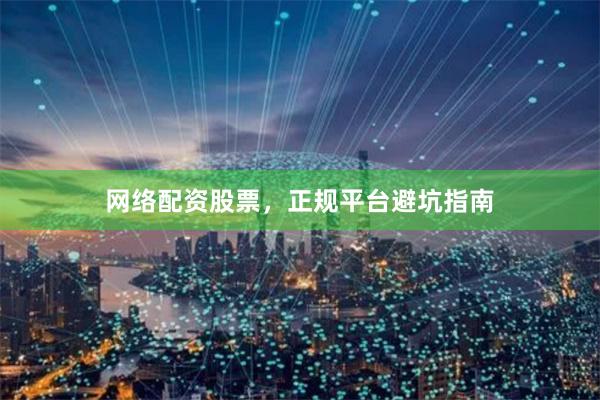 网络配资股票，正规平台避坑指南