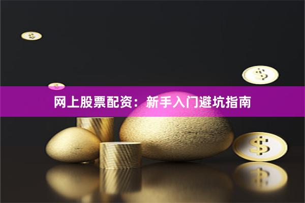 网上股票配资：新手入门避坑指南