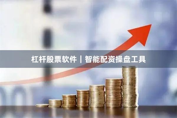 杠杆股票软件｜智能配资操盘工具