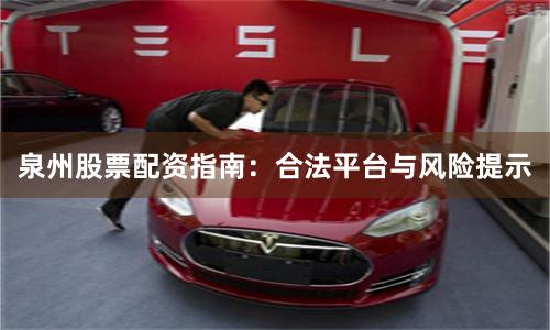泉州股票配资指南：合法平台与风险提示