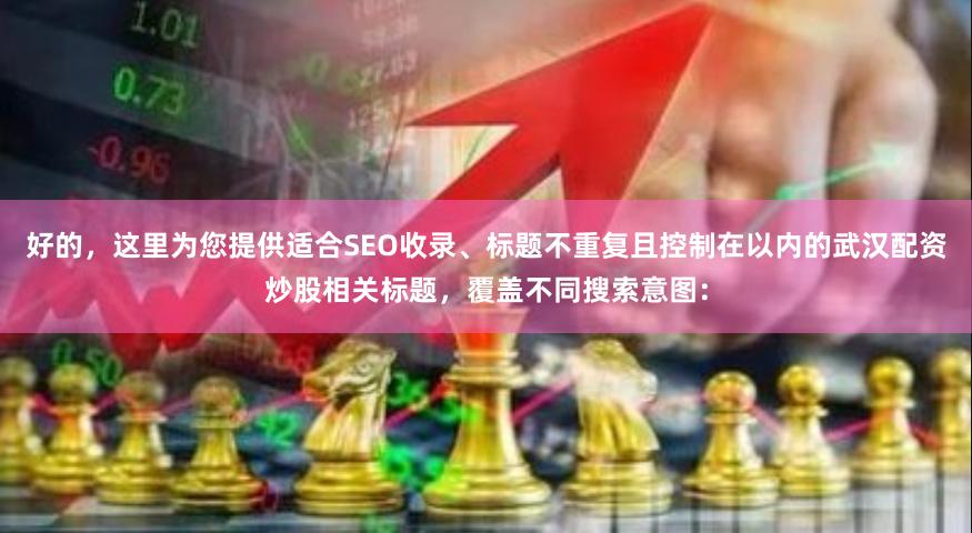好的，这里为您提供适合SEO收录、标题不重复且控制在以内的武汉配资炒股相关标题，覆盖不同搜索意图：