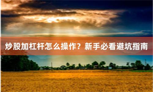 炒股加杠杆怎么操作？新手必看避坑指南