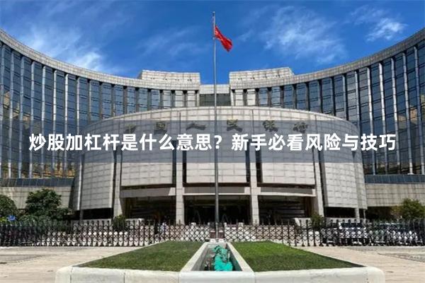 炒股加杠杆是什么意思？新手必看风险与技巧